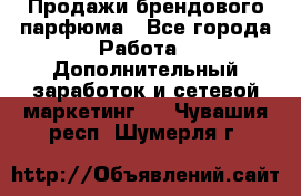 Продажи брендового парфюма - Все города Работа » Дополнительный заработок и сетевой маркетинг   . Чувашия респ.,Шумерля г.